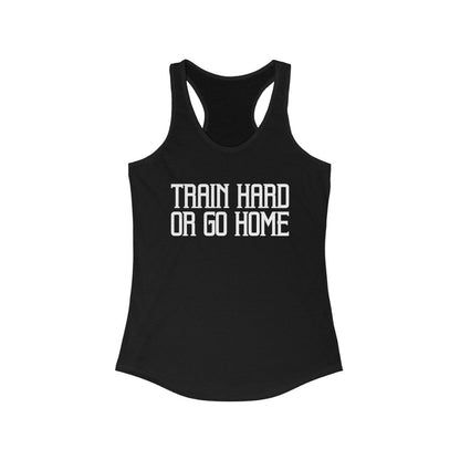 Train Hard Or Go Home Tank Top